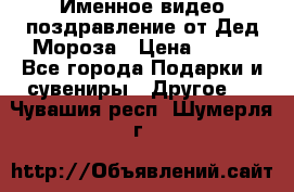Именное видео-поздравление от Дед Мороза › Цена ­ 250 - Все города Подарки и сувениры » Другое   . Чувашия респ.,Шумерля г.